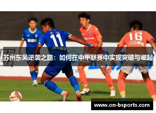 苏州东吴逆袭之路:如何在中甲联赛中实现突破与崛起 苏州东吴逆袭之路:如何在中甲联赛中实现突破与崛起