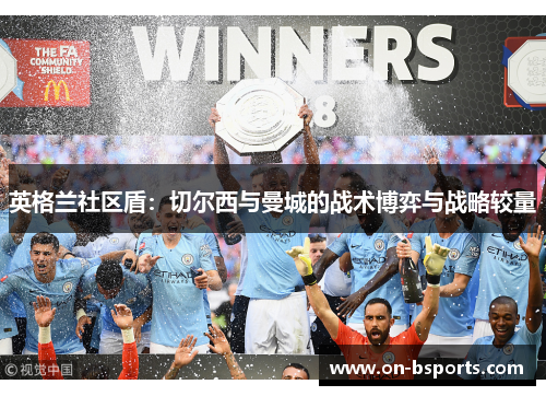 英格兰社区盾：切尔西与曼城的战术博弈与战略较量