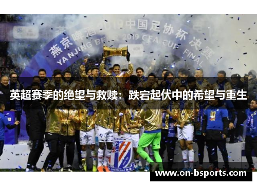 英超赛季的绝望与救赎:跌宕起伏中的希望与重生 英超赛季的绝望与救赎:跌宕起伏中的希望与重生