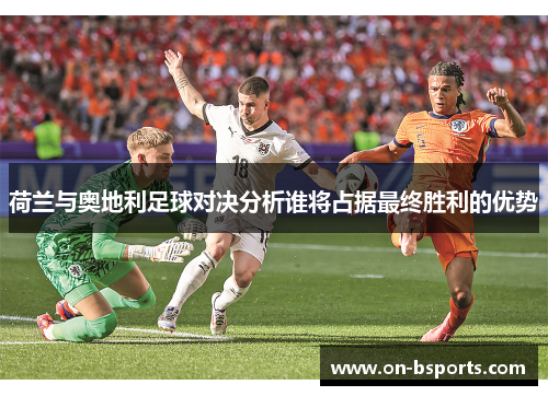 荷兰与奥地利足球对决分析谁将占据最终胜利的优势 荷兰与奥地利足球对决分析谁将占据最终胜利的优势