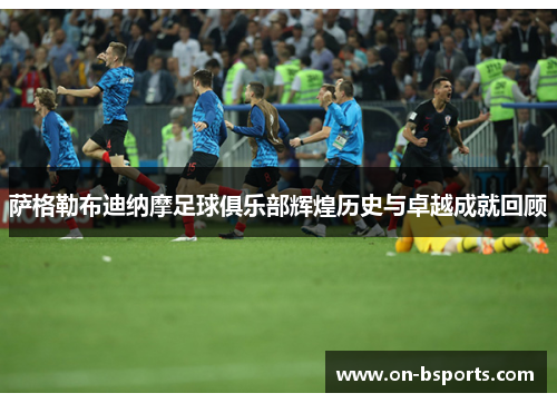 萨格勒布迪纳摩足球俱乐部辉煌历史与卓越成就回顾 萨格勒布迪纳摩足球俱乐部辉煌历史与卓越成就回顾