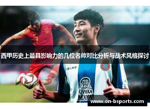 西甲历史上最具影响力的几位名帅对比分析与战术风格探讨 西甲历史上最具影响力的几位名帅对比分析与战术风格探讨