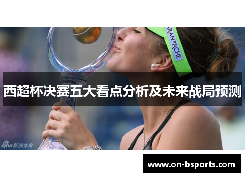 西超杯决赛五大看点分析及未来战局预测 西超杯决赛五大看点分析及未来战局预测