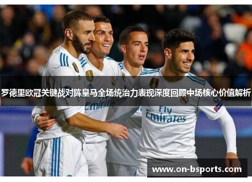 罗德里欧冠关键战对阵皇马全场统治力表现深度回顾中场核心价值解析