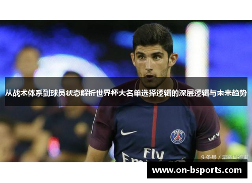 从战术体系到球员状态解析世界杯大名单选择逻辑的深层逻辑与未来趋势