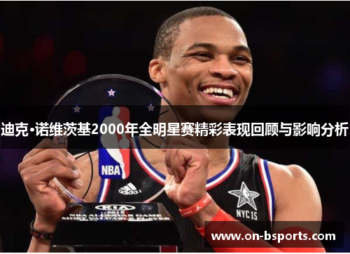 迪克·诺维茨基2000年全明星赛精彩表现回顾与影响分析