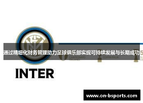 通过精细化财务管理助力足球俱乐部实现可持续发展与长期成功