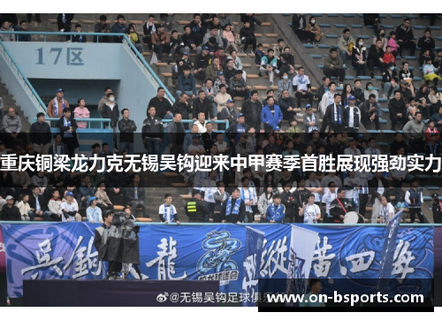 重庆铜梁龙力克无锡吴钩迎来中甲赛季首胜展现强劲实力