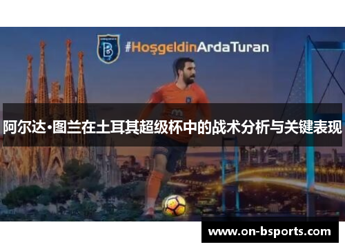 阿尔达·图兰在土耳其超级杯中的战术分析与关键表现