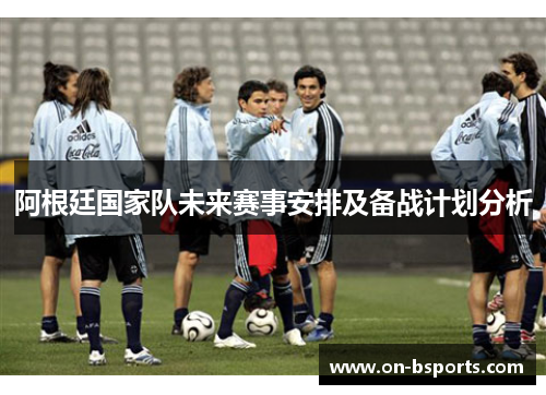 阿根廷国家队未来赛事安排及备战计划分析