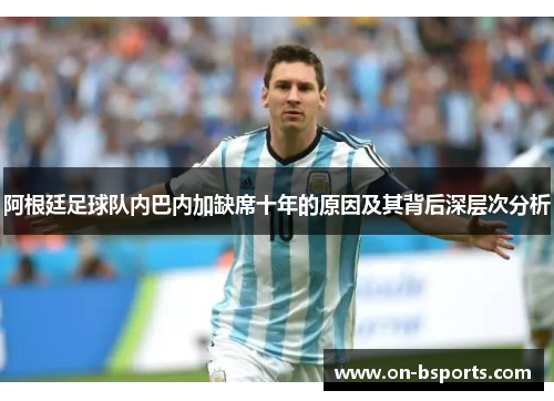 阿根廷足球队内巴内加缺席十年的原因及其背后深层次分析 阿根廷足球队内巴内加缺席十年的原因及其背后深层次分析