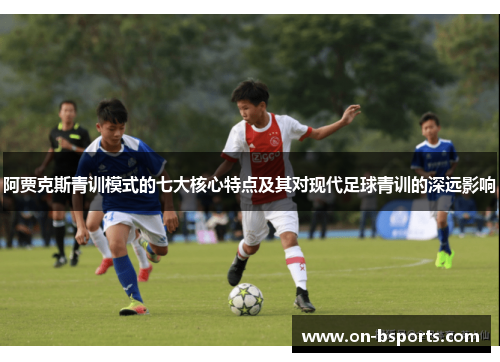 阿贾克斯青训模式的七大核心特点及其对现代足球青训的深远影响 阿贾克斯青训模式的七大核心特点及其对现代足球青训的深远影响