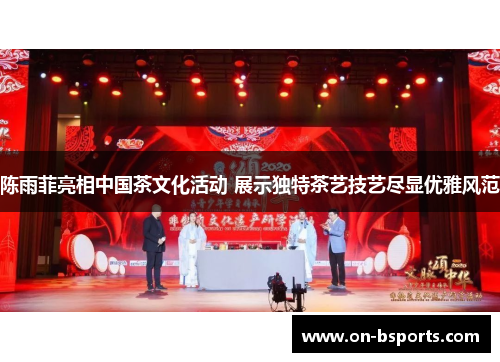 陈雨菲亮相中国茶文化活动 展示独特茶艺技艺尽显优雅风范