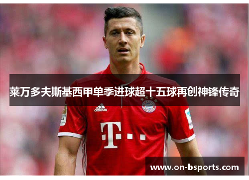 莱万多夫斯基西甲单季进球超十五球再创神锋传奇