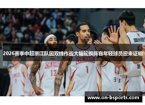 2026赛季中超浙江队因双线作战大幅轮换阵容年轻球员迎来证明