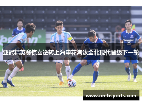 亚冠精英赛惊喜逆转上海申花淘汰全北现代晋级下一轮