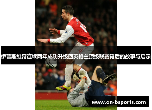 伊普斯维奇连续两年成功升级回英格兰顶级联赛背后的故事与启示