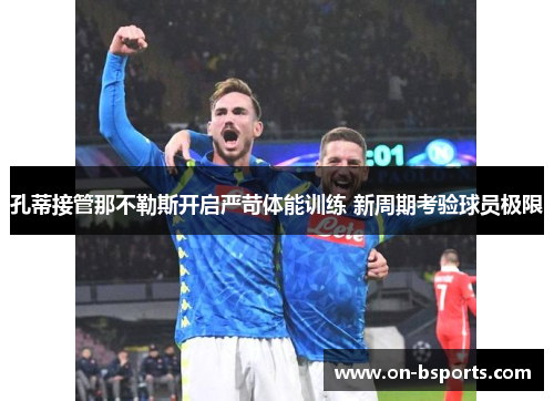 孔蒂接管那不勒斯开启严苛体能训练 新周期考验球员极限