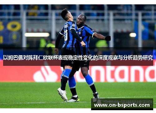 以姆巴佩对阵拜仁欧联杯表现稳定性变化的深度观察与分析趋势研究 以姆巴佩对阵拜仁欧联杯表现稳定性变化的深度观察与分析趋势研究