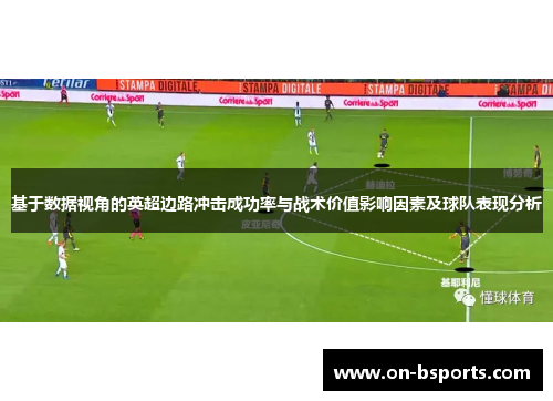 基于数据视角的英超边路冲击成功率与战术价值影响因素及球队表现分析 基于数据视角的英超边路冲击成功率与战术价值影响因素及球队表现分析
