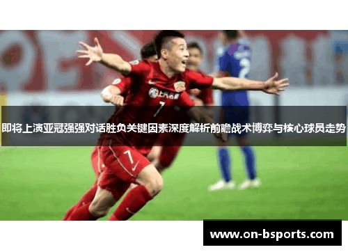 即将上演亚冠强强对话胜负关键因素深度解析前瞻战术博弈与核心球员走势 即将上演亚冠强强对话胜负关键因素深度解析前瞻战术博弈与核心球员走势