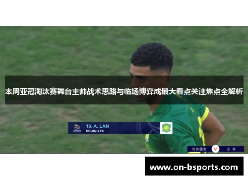 本周亚冠淘汰赛舞台主帅战术思路与临场博弈成最大看点关注焦点全解析 本周亚冠淘汰赛舞台主帅战术思路与临场博弈成最大看点关注焦点全解析