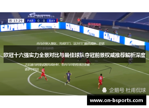 欧冠十六强实力全景对比与最佳球队夺冠前景权威推荐解析深度